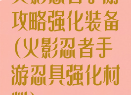 火影忍者手游攻略强化装备(火影忍者手游忍具强化材料)