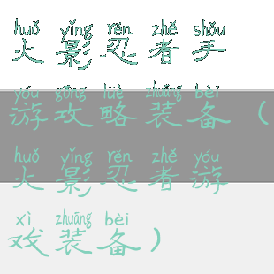 火影忍者手游攻略装备(火影忍者游戏装备)