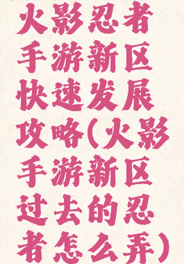 火影忍者手游新区快速发展攻略(火影手游新区过去的忍者怎么弄)