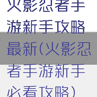 火影忍者手游新手攻略最新(火影忍者手游新手必看攻略)