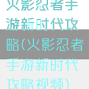 火影忍者手游新时代攻略(火影忍者手游新时代攻略视频)