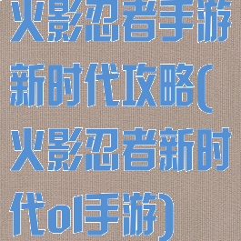 火影忍者手游新时代攻略(火影忍者新时代ol手游)
