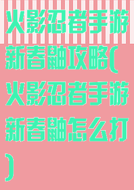 火影忍者手游新春鼬攻略(火影忍者手游新春鼬怎么打)