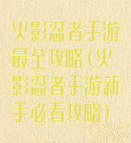火影忍者手游最全攻略(火影忍者手游新手必看攻略)