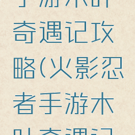 火影忍者手游木叶奇遇记攻略(火影忍者手游木叶奇遇记攻略视频)