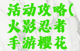 火影忍者手游樱花活动攻略(火影忍者手游樱花活动攻略视频)