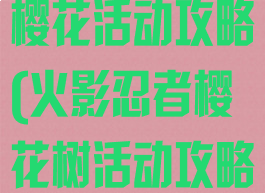 火影忍者手游樱花活动攻略(火影忍者樱花树活动攻略)