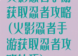 火影忍者手游获取忍者攻略(火影忍者手游获取忍者攻略技巧)
