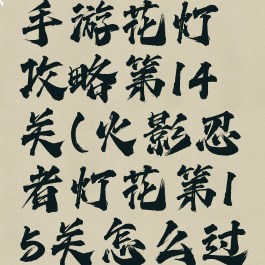火影忍者手游花灯攻略第14关(火影忍者灯花第15关怎么过)