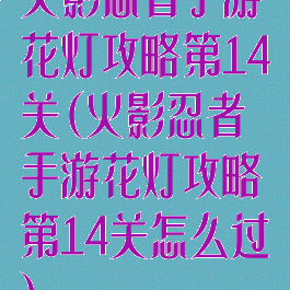 火影忍者手游花灯攻略第14关(火影忍者手游花灯攻略第14关怎么过)