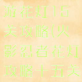 火影忍者手游花灯15关攻略(火影忍者花灯攻略十五关)