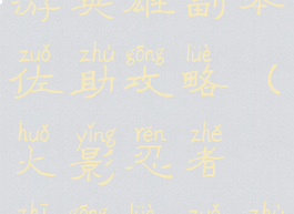 火影忍者手游英雄副本佐助攻略(火影忍者之攻略佐助)