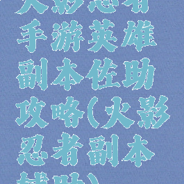 火影忍者手游英雄副本佐助攻略(火影忍者副本辅助)
