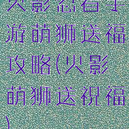 火影忍者手游萌狮送福攻略(火影萌狮送祝福)