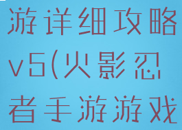 火影忍者手游详细攻略v5(火影忍者手游游戏攻略)