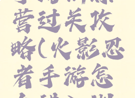 火影忍者手游训练营过关攻略(火影忍者手游怎么进入训练营)