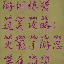 火影忍者手游训练营过关攻略(火影手游忍者集训攻略)