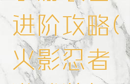 火影忍者手游装备进阶攻略(火影忍者游戏装备进阶)