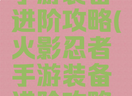 火影忍者手游装备进阶攻略(火影忍者手游装备进阶攻略视频)