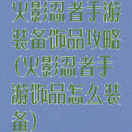 火影忍者手游装备饰品攻略(火影忍者手游饰品怎么装备)