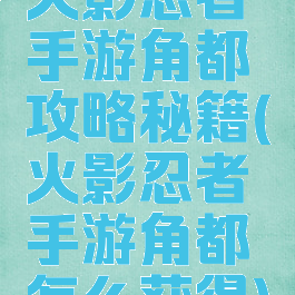 火影忍者手游角都攻略秘籍(火影忍者手游角都怎么获得)