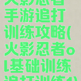 火影忍者手游追打训练攻略(火影忍者ol基础训练追打训练1)