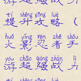 火影忍者手游超强战力提升攻略(火影忍者手游超强战力提升攻略视频)