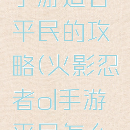 火影忍者手游适合平民的攻略(火影忍者ol手游平民怎么玩)
