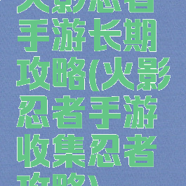 火影忍者手游长期攻略(火影忍者手游收集忍者攻略)
