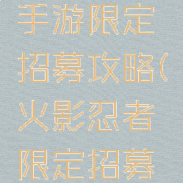 火影忍者手游限定招募攻略(火影忍者限定招募大全)