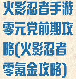 火影忍者手游零元党前期攻略(火影忍者零氪金攻略)