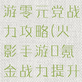 火影忍者手游零元党战力攻略(火影手游0氪金战力提升攻略)