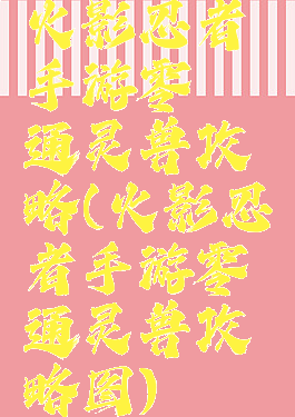 火影忍者手游零氪通灵兽攻略(火影忍者手游零氪通灵兽攻略图)