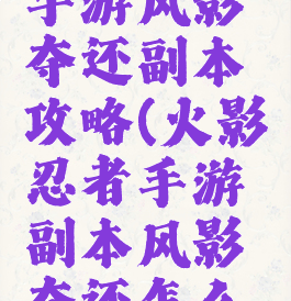 火影忍者手游风影夺还副本攻略(火影忍者手游副本风影夺还怎么打)