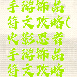 火影忍者手游饰品符文攻略(火影忍者手游饰品符文攻略视频)
