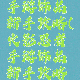 火影忍者手游饰品新手攻略(火影忍者手游饰品新手攻略大全)