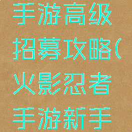 火影忍者手游高级招募攻略(火影忍者手游新手高级招募)