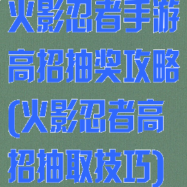 火影忍者手游高招抽奖攻略(火影忍者高招抽取技巧)