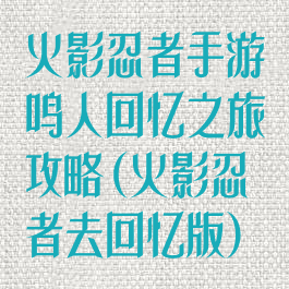 火影忍者手游鸣人回忆之旅攻略(火影忍者去回忆版)