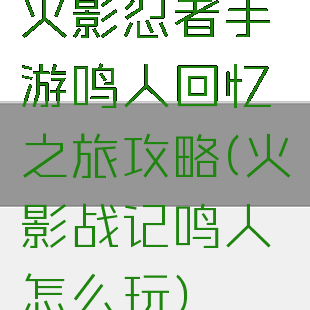 火影忍者手游鸣人回忆之旅攻略(火影战记鸣人怎么玩)