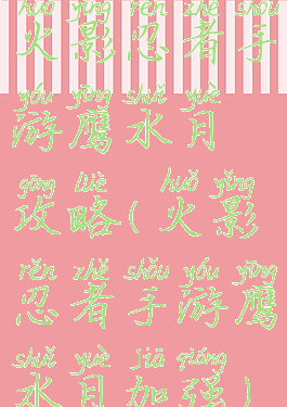 火影忍者手游鹰水月攻略(火影忍者手游鹰水月加强)