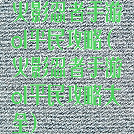 火影忍者手游ol平民攻略(火影忍者手游ol平民攻略大全)