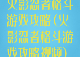 火影忍者格斗游戏攻略(火影忍者格斗游戏攻略视频)