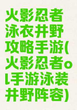 火影忍者泳衣井野攻略手游(火影忍者ol手游泳装井野阵容)