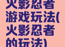 火影忍者游戏玩法(火影忍者的玩法)