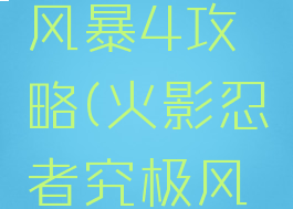 火影忍者游戏究极风暴4攻略(火影忍者究极风暴4游戏介绍)