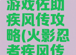 火影忍者游戏佐助疾风传攻略(火影忍者疾风传手游佐助)