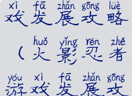 火影忍者游戏发展攻略(火影忍者游戏发展攻略视频)