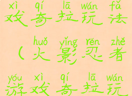 火影忍者游戏奇拉玩法(火影忍者游戏奇拉玩法视频)