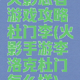 火影忍者游戏攻略杜门李(火影手游李洛克杜门怎么样)